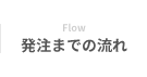 Flow 発注までの流れ