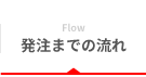 Flow 発注までの流れ